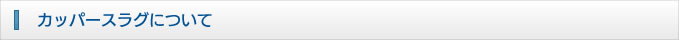 カッパースラグについて