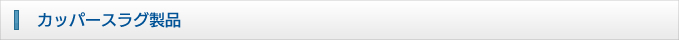 カッパースラグ製品